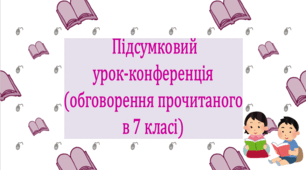 Підсумковий урок-конференція (обговорення прочитаного у 7 класі) (презентація, конспект уроку) За програмою Заболотного О. В.