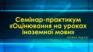 Семінар-практикум «Оцінювання на уроках іноземної мови: формувальне, підсумкове, мотиваційне»