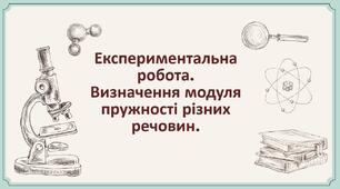 Експериментальна робота. Визначення модуля пружності різних речовин.