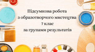 Підсумкова робота з образотворчого мистецтва 7 клас за групами результатів за підручником Кондратова