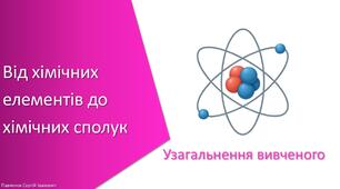 Презентація з уроку Хімія для 7 класу НУШ на тему «Узагальнення вивченого до розділу: Від хімічних елементів до хімічних сполук»