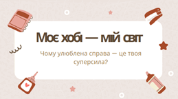 Моє хобі — мій світ. Чому улюблена справа — це твоя суперсила?