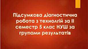 Підсумкова діагностична робота з технологій за ІІ семестр 5 клас НУШ за групами результатів