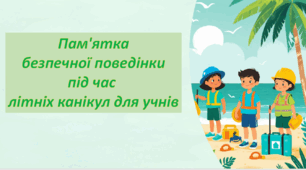 Презентація "Правила  безпечної поведінки  під час  літніх канікул для учнів 2025"
