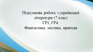 Підсумкова робота з української літератури (7 клас)  ГР1, ГР4. Фантастика, містика, пригоди