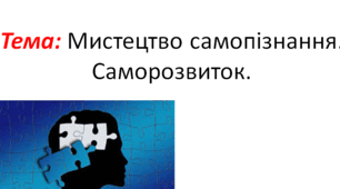 Мистецтво самопізнання. Самопізнання. Пошук власної ідентичності. Сенс життя. Ідеал в житті людини. Саморозвиток. Самореалізація. Самооцінка. Планування майбутнього. Саморозвиток. Узагальнення з теми 4. Бути культурною людиною.