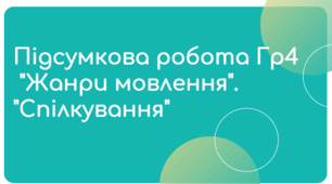 Підсумкова робота Гр4 за розділами "Жанри мовлення". "Спілкування"