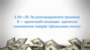 Презентація на тему: "§ 28—29. Як розпоряджатися грошима? Я — критичний споживач / критична споживачка товарів і фінансових послуг " за підручником Здоров'я, безпека та добробут Поліщук Н.М. 7 клас.