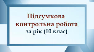 Підсумкова контрольна робота за рік (10 клас)