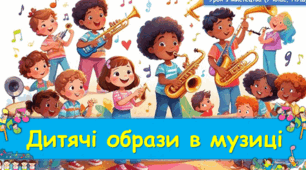 21.05.2025. 7 клас. Урок № 33. Тема: Дитячі образи в музиці