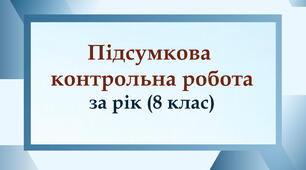 Підсумкова контрольна робота за рік (8 клас) (І, ІІ, ІІІ варіанти)