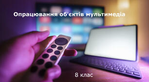 Тема 4. Опрацювання об’єктів мультимедіа (8 клас)