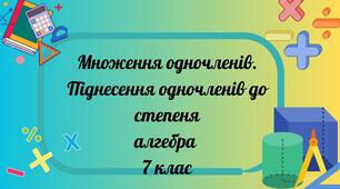 Множення одночленів. Піднесення одночленів до степеня