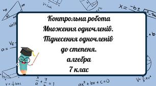 Множення одночленів. Піднесення одночленів до степеня. Контрольна робота