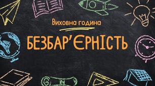 Виховна година на тему: "Безбар'єрність — це зручно усім без винятку"