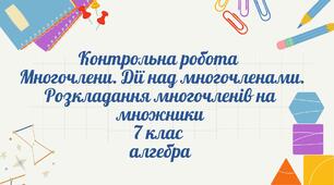  Многочлени. Дії над многочленами. Розкладання многочленів на множники.Контрольна робота