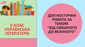 6 клас Діагностична робота З ТЕМИ «ВІД СМІШНОГО ДО ВЕЛИКОГО» (ГР2,4)