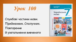 Урок 100. Службові частини мови. Прийменник. Сполучник. Повторення й узагальнення вивченого (7 клас НУШ за підручником А.В.Онатій, Т.П.Ткачука)
