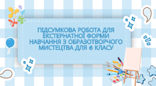 Підсумкова робота для екстернатної форми навчання з образотворчого мистецтва для 6 класу за підручником Масол
