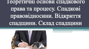 Теоретичні основи спадкового права та процесу. Спадкові правовідносини. Відкриття спадщини. Склад спадщини