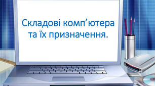 Призначення і характеристики складових комп'ютера