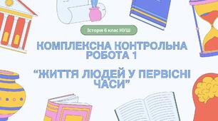 Комплексна контрольна робота (ГР 1, 2, 3) з розділу І "Життя людей у первісні часи", 6 клас НУШ