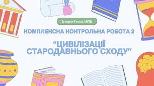 Комплексна контрольна робота (ГР 1, 2, 3) з розділу ІІ "Цивілізації Стародавнього Сходу", 6 клас НУШ