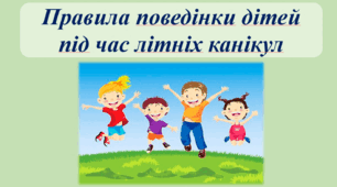 Презентація "Правила поведінки дітей під час літніх канікул"