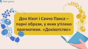 Дон Кіхот і Санчо Панса – парні образи, у яких утілено високу мрію і прагма-тизм. «Донкіхотство»