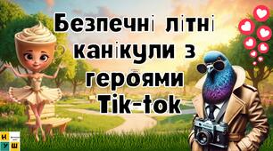 Правила поведінки під час літніх канікул з героями Tik-tok
