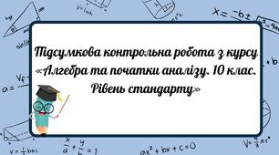 Підсумкова контрольна робота з курсу «Алгебра та початки аналізу. 10 клас. Рівень стандарту»