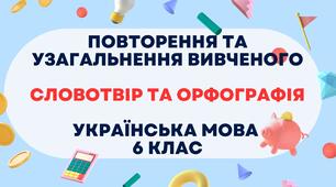 Повторення та узагальнення вивченого. Словотвір та орфографія