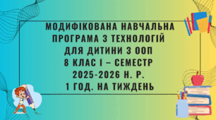 Модифікована навчальна програма з технологій для дитини з ООП 8 клас І – семестр 1 год. на тиждень