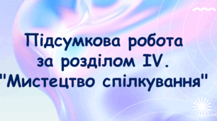 Підсумкова робота за розділом IV. "Мистецтво спілкування".