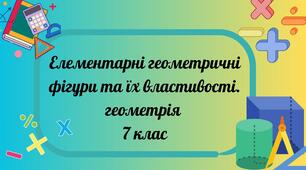 Елементарні геометричні фігури та їх властивості.