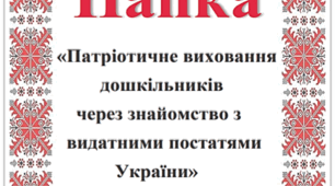 Педагогічна папка «Патріотичне виховання   дошкільників  через знайомство з  видатними постатями  України»