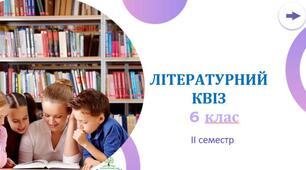 Повторюємо вивчене у 2 семестрі 6 класу з грою "Літературний квіз" (за прогамою Архипова В.П.,Січкар С.І., Шило С.Б.)