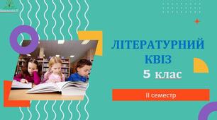 Повторюємо вивчене у 2 семестрі 5 класу з грою "Літературний квіз" (за програмою авт. Яценко Т. О., Качак Т. Б., Дячок С. О., та ін)