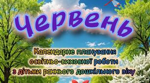 Розгорнутий календарний + перспективний план на ЧЕРВЕНЬ ранній дошкільний вік. ЛІТО 2025