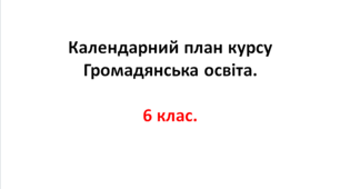 Календарний план курсу Громадянська освіта. 6 клас.
