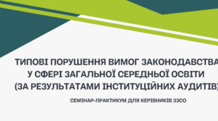 Семінар-практикум для керівників ЗЗСО   " Типові порушення вимог законодавства у сфері загальної середньої освіти (за результатами інституційних аудитів)"