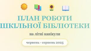 ПЛАН РОБОТИ ШКІЛЬНОЇ БІБЛІОТЕКИ НА ЛІТНІ КАНІКУЛИ