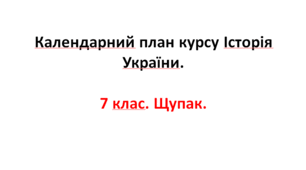 Календарний план курсу Історія України. 7 клас. Щупак.