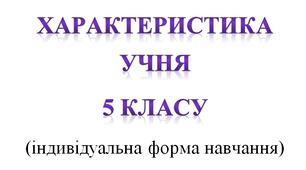Характеристика учня 5 класу (індивідуальна форма навчання)