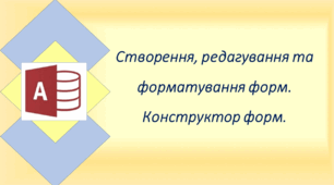Створення, редагування та форматування форм. Конструктор форм.