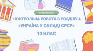 Контрольна робота з розділу ІV "Україна у складі тоталітарної імперії  – Союзу Радянських Соціалістичних Республік" 10 клас