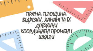 ПРЯМА. ПЛОЩИНА. ВІДРІЗКИ, ЛАМАНІ ТА ЇХ ДОВЖИНИ КООРДИНАТНІ ПРОМЕНІ І ШКАЛИ
