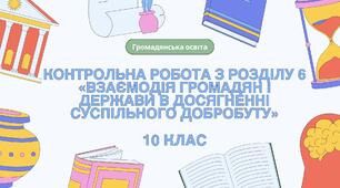 Контрольна робота з розділу 6 «Взаємодія громадян і держави в досягненні суспільного добробуту» , 10 клас, громадянська освіта