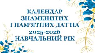 КАЛЕНДАР ЗНАМЕНИТИХ І ПАМ’ЯТНИХ ДАТ НА 2025-2026 НАВЧАЛЬНИЙ РІК