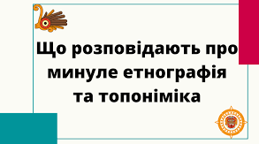 Що розповідають про минуле етнографія і топоніміка.